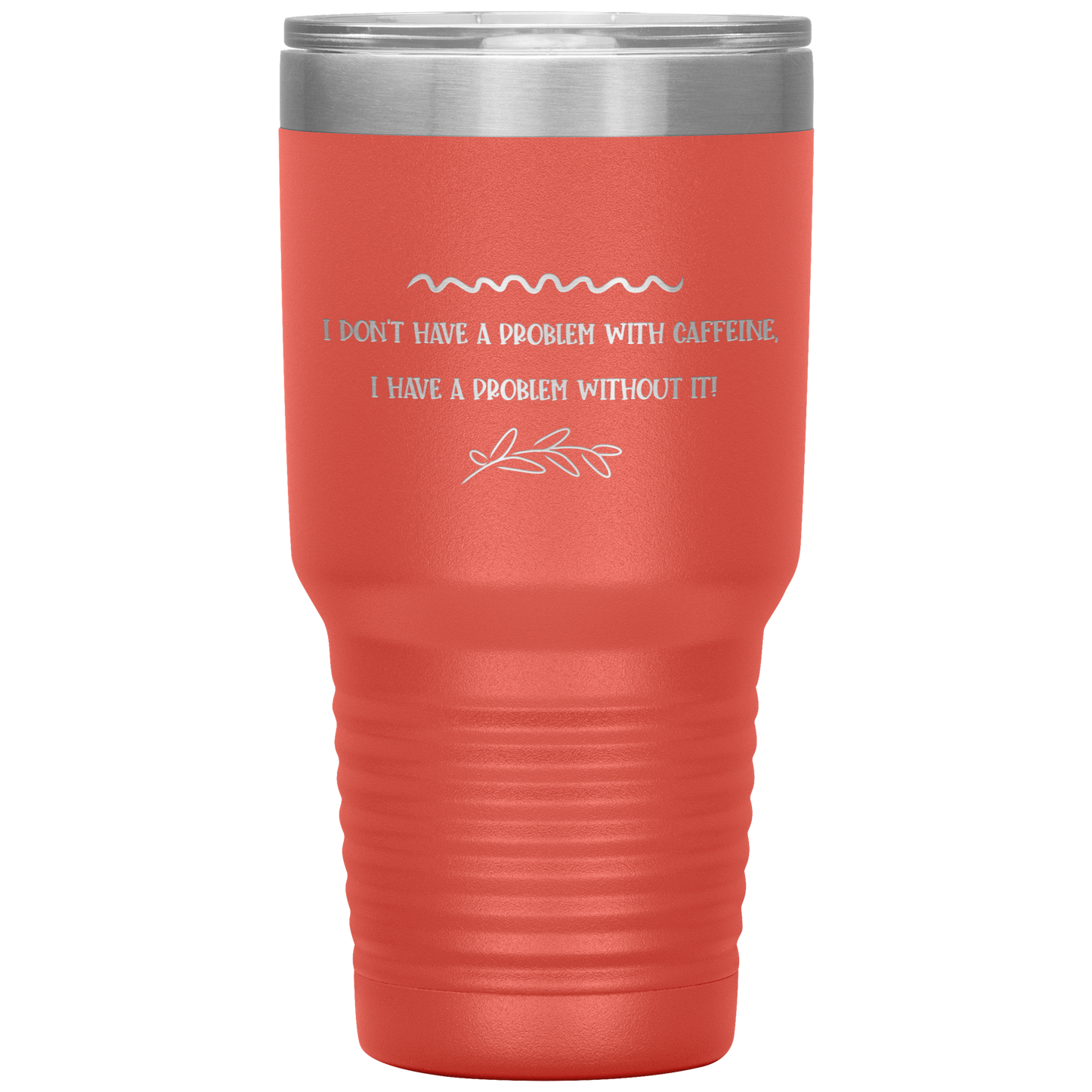 "I Don't Have a Problem with Caffeine" 30 oz. Insulated Stainless Steel Insulated Travel Coffee Cup with Lid