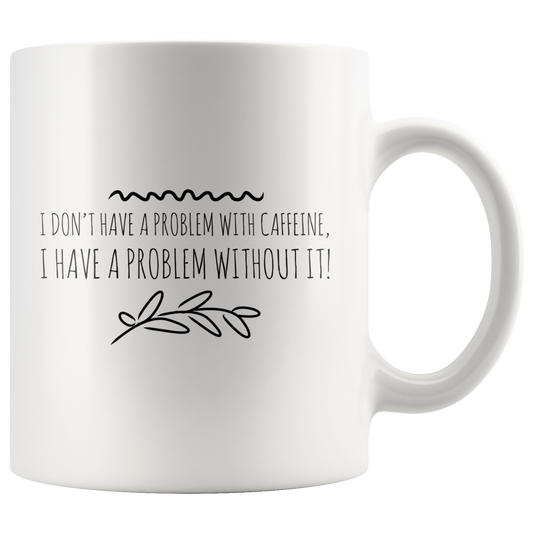 Mug with Saying | "I don't have a problem with caffeine..." Mug | 11 oz. or 15 oz. Ceramic Mug