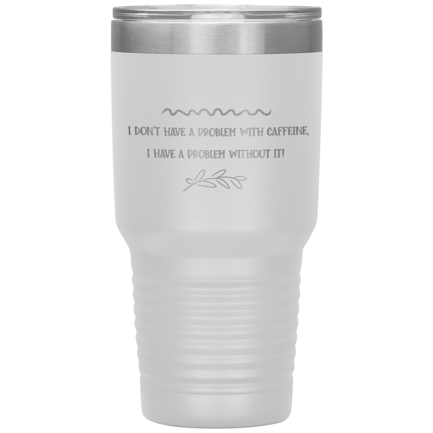 "I Don't Have a Problem with Caffeine" 30 oz. Insulated Stainless Steel Insulated Travel Coffee Cup with Lid