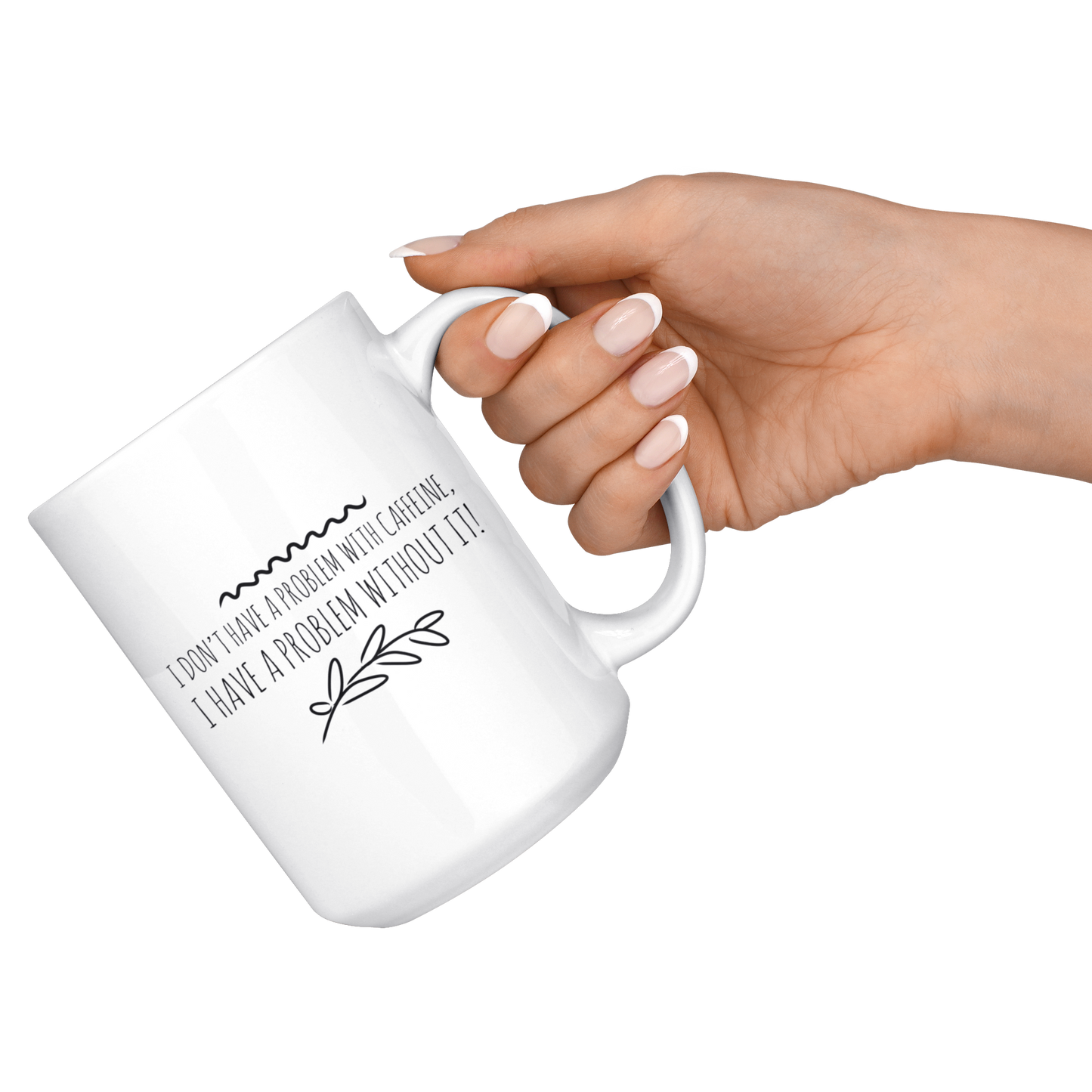 Mug with Saying | "I don't have a problem with caffeine..." Mug | 11 oz. or 15 oz. Ceramic Mug